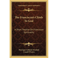 The Franciscan's Climb To God: A Short Treatise On Franciscan Spirituality