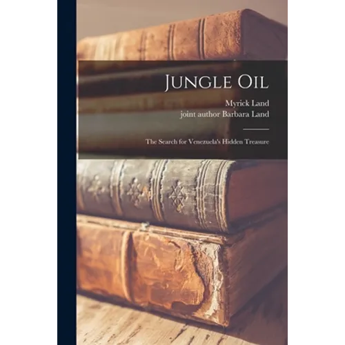Jungle Oil; the Search for Venezuela's Hidden Treasure