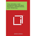The Natural and Supernatural or Man Physical, Apparitional and Spiritual