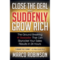 Close the Deal & Suddenly Grow Rich: The Ground Breaking #1 Bestseller That Can Skyrocket Your Sales Results in 24 Hours