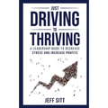 Just Driving to Thriving: A Leadership Guide to Decrease Stress and Increase Profits