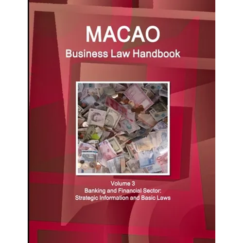 Macao Business Law Handbook Volume 3 Banking and Financial Sector: Strategic Information and Basic Laws