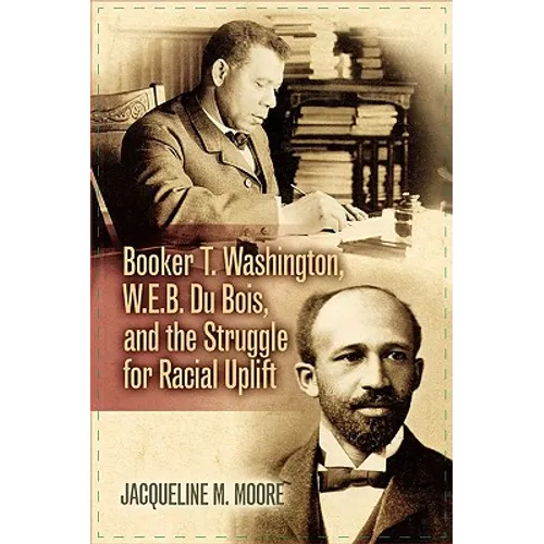 Booker T. Washington, W.E.B. Du Bois, and the Struggle for Racial Uplift