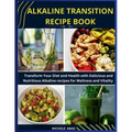 Alkaline Transition Recipe Book: Transform Your Diet and Health with Delicious and Nutritious Alkaline recipes for Wellness and Vitality