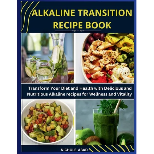 Alkaline Transition Recipe Book: Transform Your Diet and Health with Delicious and Nutritious Alkaline recipes for Wellness and Vitality