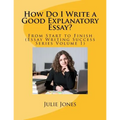 How Do I Write a Good Explanatory Essay?: From Start to Finish (Essay Writing Success Series Volume 1)