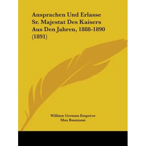 Ansprachen Und Erlasse Sr. Majestat Des Kaisers Aus Den Jahren, 1888-1890 (1891)