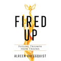 Fired Up: Fueling Triumph from Trauma