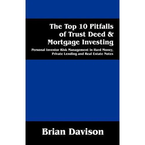 The Top 10 Pitfalls of Trust Deed & Mortgage Investing: Personal Investor Risk Management in Hard Money, Private Lending and Real Estate Notes