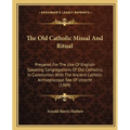The Old Catholic Missal And Ritual: Prepared For The Use Of English-Speaking Congregations Of Old Catholics, In Communion With The Ancient Catholic Ar