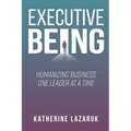 Executive Being: Humanizing Business One Leader at a Time