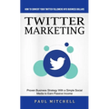Twitter Marketing: How to Convert Your Twitter Followers Into Business Dollars (Proven Business Strategy With a Simple Social Media to Earn Passive In