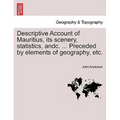 Descriptive Account of Mauritius, Its Scenery, Statistics, Andc. ... Preceded by Elements of Geography, Etc.