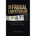 The Frugal Libertarian: Building Wealth in an Overspending World
