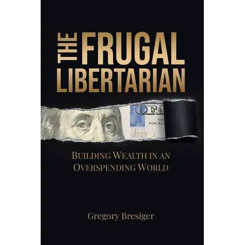 The Frugal Libertarian: Building Wealth in an Overspending World