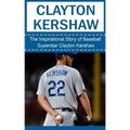 Clayton Kershaw: The Inspirational Story of Baseball Superstar Clayton Kershaw