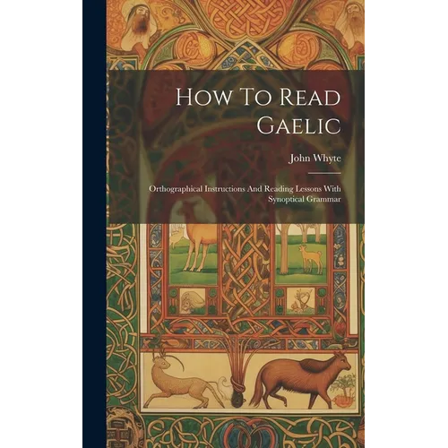 How To Read Gaelic: Orthographical Instructions And Reading Lessons With Synoptical Grammar