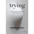 Trying: Love, Loss and Stop Asking if I'm Pregnant Yet
