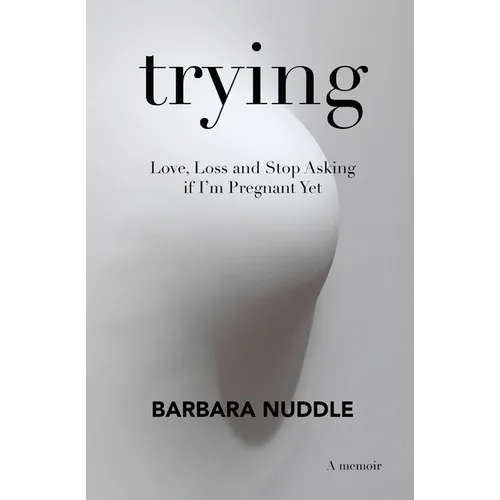 Trying: Love, Loss and Stop Asking if I'm Pregnant Yet