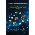 Cryptocurrency Simplified: A Beginner's Guide to Digital Assets, Risk Awareness, and Real-World Insights