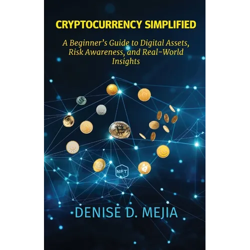 Cryptocurrency Simplified: A Beginner's Guide to Digital Assets, Risk Awareness, and Real-World Insights