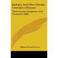 Epilepsy And Other Chronic Convulsive Diseases: Their Causes, Symptoms, And Treatment (1881)