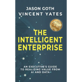 The Intelligent Enterprise: An Executive's Guide to Realizing Value from AI and Data