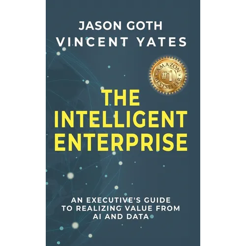 The Intelligent Enterprise: An Executive's Guide to Realizing Value from AI and Data