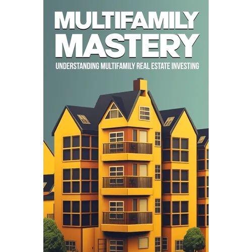 Multifamily Mastery: Understanding Multifamily Real Estate Investing: Unlocking Financial Freedom Through Real Estate Investing