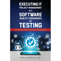 Executing IT Project Management with Software Quality Assurance and Testing: A Guide for CIOs and Senior Management