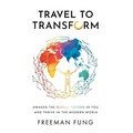 Travel to Transform: Awaken the Global Citizen in You and Thrive in the Modern World