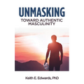 Unmasking: Toward Authentic Masculinity