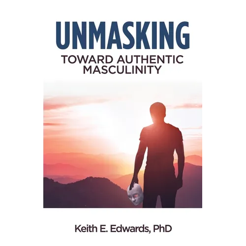 Unmasking: Toward Authentic Masculinity
