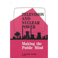 Television and Nuclear Power: Making the Public Mind