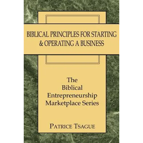 Biblical Principles for Starting and Operating a Business: The Biblical Entrepreneurship Marketplace Series