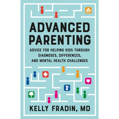 Advanced Parenting: Advice for Helping Kids Through Diagnoses, Differences, and Mental Health Challenges