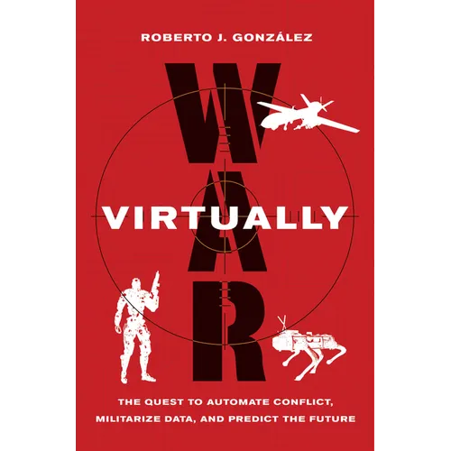 War Virtually: The Quest to Automate Conflict, Militarize Data, and Predict the Future