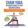 Chair Yoga Exercises for Seniors: 21 Days to Enhance Mobility, Improve Balance, Increase Flexibility and Strengthen Muscles and Mind Under 10 Minutes