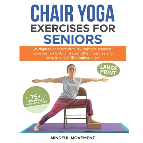Chair Yoga Exercises for Seniors: 21 Days to Enhance Mobility, Improve Balance, Increase Flexibility and Strengthen Muscles and Mind Under 10 Minutes