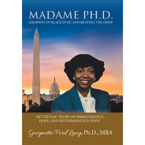 Madame Ph.D.: Growing up Black in Dc and Beating the Odds: Nettie's Dc Story of Perseverance, Hope, and Determination (Phd)