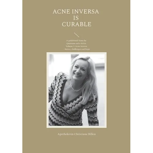 Acne inversa is curable: A guidebook from the Quantum satis-Series Volume 1: Acne inversa - Basics, challenges and hope