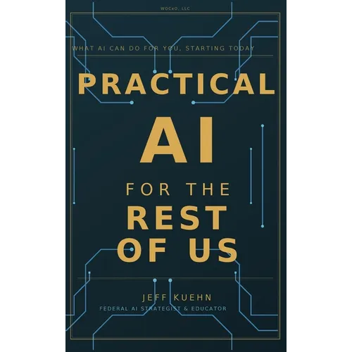 Practical AI for the Rest of Us: What AI Can Do for You, Starting Today