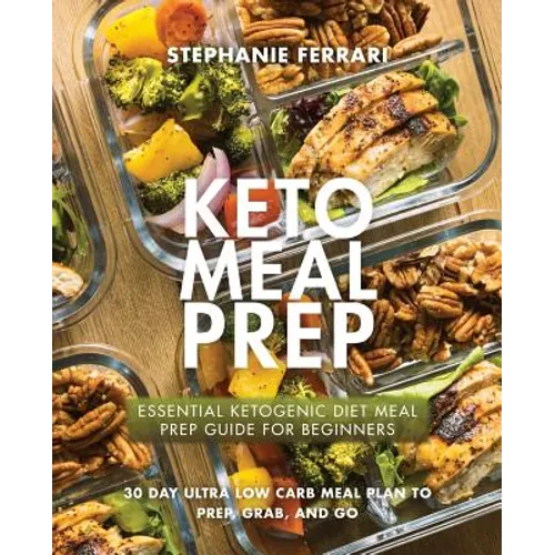 Keto Meal Prep: Essential Ketogenic Diet Meal Prep Guide For Beginners - 30 Day Ultra Low Carb Meal Plan to Prep, Grab, and Go