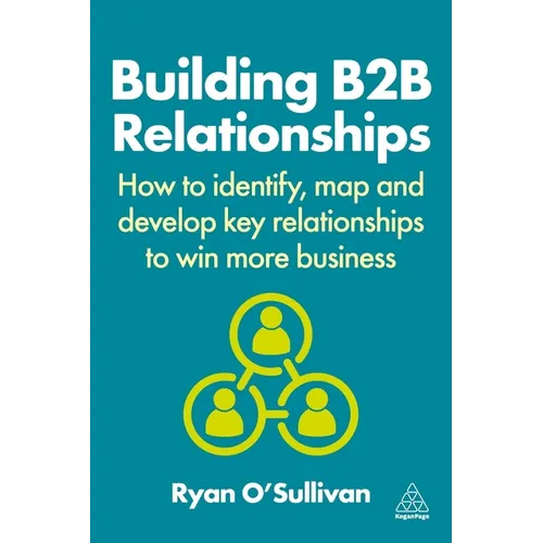 Building B2B Relationships: How to Identify, Map and Develop Key Relationships to Win More Business