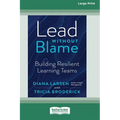Lead Without Blame: Building Resilient Learning Teams [Large Print 16 Pt Edition]
