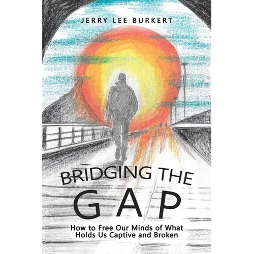 Bridging the Gap: How to Free Our Minds of What Holds Us Captive and Broken