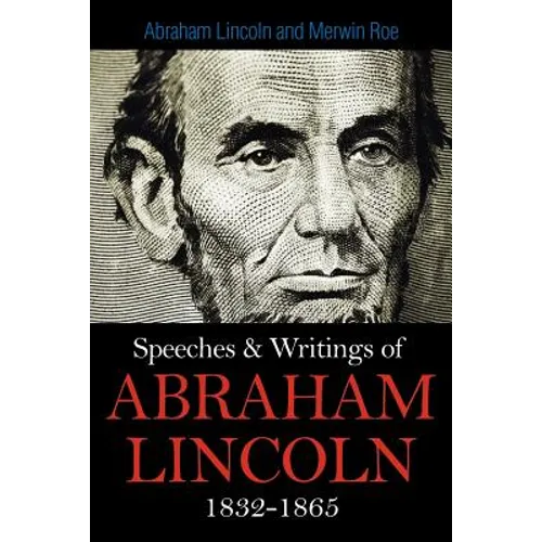 Speeches & Writings Of Abraham Lincoln 1832-1865