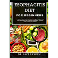 Esophagitis Diet for Beginners: Empower Yourself With Nutritional Strategies, Recipes, Meal Plans, And Expert Tips To Alleviate Esophagitis - A Holist