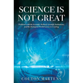 Science is Not Great: Problems with the Scientific Method, Scientific Institutions, and the Dystopian World Science is Creating