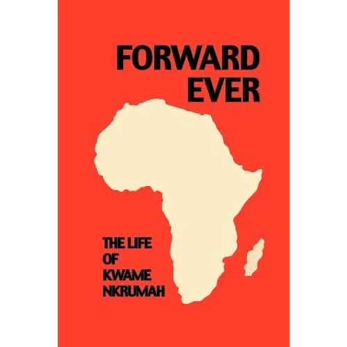 Forward Ever. Kwame Nkrumah: A Biography